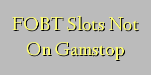 FOBT Slots Not On Gamstop